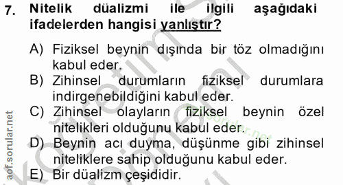 7. soru: Nitelik dualizmi ile ligill aşagıdakı ifadelerden hangisi yanlıştır? A) Fiziksel beynin dışında bir töz olmadığını ka…