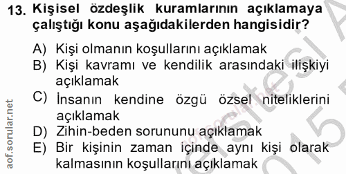 13. soru: Kişisel özdeşlik kuramlarının açıklamaya çalıştığı konu aşağıdakilerden hangisidir? A) Kişi olmanın koşullarını açıkl…