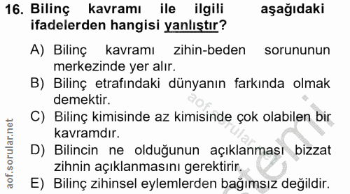 16. soru: Bilinç kavramı ile ilgili aşağıdaki ifadelerden hangisi yanlıştır? A) Bilinç kavramı zihin-beden sorununun merkezinde…