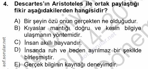 4. soru: Descartes'ın Aristoteles ile ortak paylaştığı fikir aşağıdakilerden hangisidir? A) Bir şeyin özü onun gerçekten ne ol…