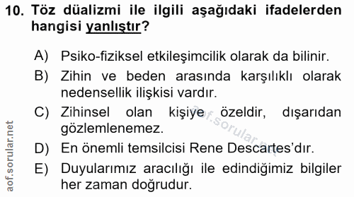 10. soru: Töz düalizmi ile ilgili aşağıdaki ifadelerden hangisi yanlıştır? A) Psiko-fiziksel etkileşimcilik olarak da bilinir.…