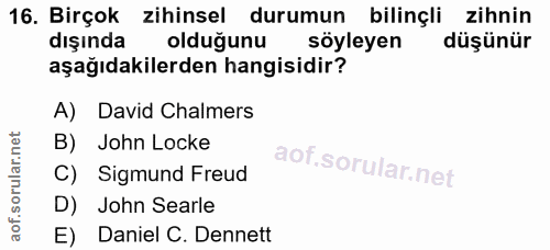 16. soru: Birçok zihinsel durumun bilinçli zihnin dışında olduğunu söyleyen düşünür aşağıdakilerden hangisidir? A) David Chalme…
