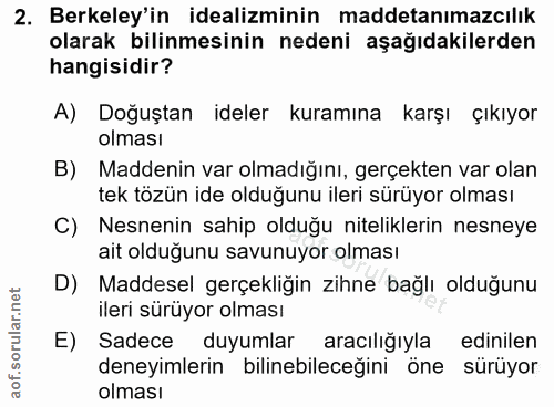 2. soru: Berkeley'in idealizminin maddetanımazcılık olarak bilinmesinin nedeni aşağıdakilerden hangisidir? A) Doğuştan ideler…