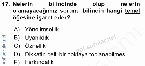 17. soru: Nelerin bilincinde olup nelerin olamayacağımız sorunu bilincin hangi temel öğesine işaret eder? A) Yönelimsellik B) U…