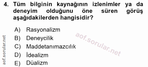 4. soru: Tüm bilginin kaynağının izlenimler ya da deneyim oldugunu öne süren görüş aşağıdakilerden hangisidir? A) Rasyonalizm…