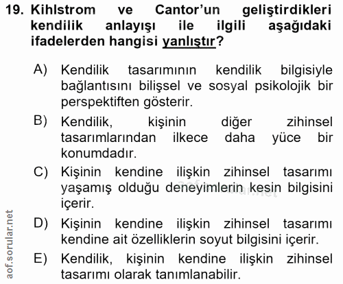 19. soru: Kihlstrom ve Cantor'un geliştirdikleri kendilik anlayışı ile ilgili aşağıdaki ifadelerden hangisi yanlıştır? A) Kendi…