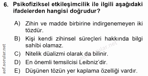 6. soru: Psikofiziksel etkileşimcilik ile ilgili aşağıdaki ifadelerden hangisi dogrudur? A) Zihin ve madde birbirine indirgene…