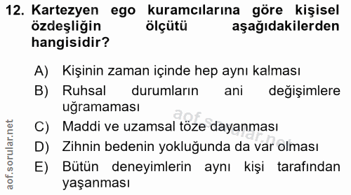 12. soru: Kartezyen ego • kuramcılarına göre kişisel özdeşliğin ölçütü aşağıdakilerden hangisidir? A) Kişinin zaman içinde hep…