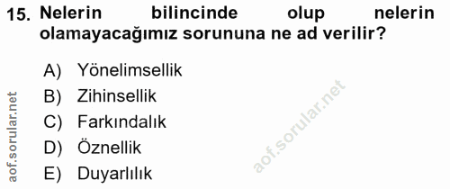 15. soru: Nelerin bilincinde olup nelerin olamayacağımız sorununa ne ad verilir? A) Yönelimsellik B) Zihinsellik ar. C) Farkınd…