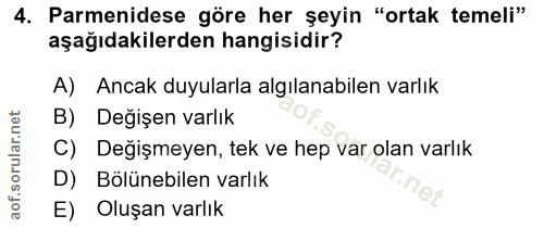 4. soru: Parmenidese göre her şeyin "ortak temeli" aşağıdakilerden hangisidir? A) Ancak duyularla algılanabilen varlık B) Deği…