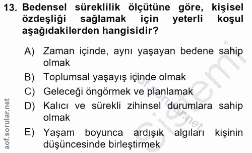 13. soru: Bedensel süreklilik ölçütüne göre, kişisel özdeşliği sağlamak için yeterli koşul aşağıdakilerden hangisidir? A) Zaman…