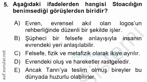 5. soru: Aşağıdaki ifadelerden hangisi Stoacılığın benimsediği görüşlerden biridir? A) Evren, evrensel akil olan logos'un rehb…