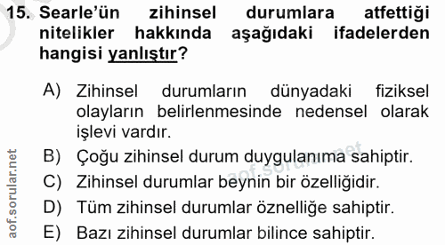 15. soru: Searle'ün zihinsel durumlara atfettiği nitelikler hakkında aşağıdaki ifadelerden hangisi yanlıştır? A) Zihinsel durum…