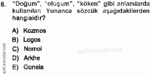 6. soru: "Doğum", "oluşum", "köken" gibi anlamlarda kullanılan Yunanca sözcük aşağıdakilerden hangisidir? A) Kozmos B) Logos C…
