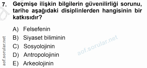 7. soru: Geçmişe ilişkin bilgilerin güvenilirliği sorunu, tarihe aşağıdaki disiplinlerden hangisinin bir katkısıdır? A) Felsef…