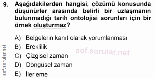 9. soru: Aşağıdakilerden hangisi, çözümü konusunda düşünürler arasında belirli bir uzlaşmanın bulunmadığı tarih ontolojisi sor…