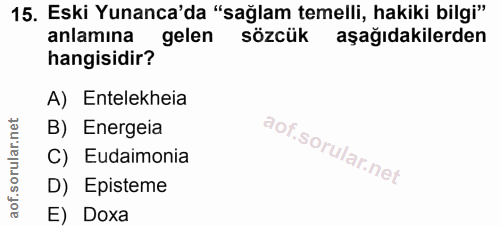15. soru: Eski Yunanca'da "sağlam temelli, hakiki bilgi" anlamına gelen sözcük aşağıdakilerden hangisidir? A) Entelekheia B) En…