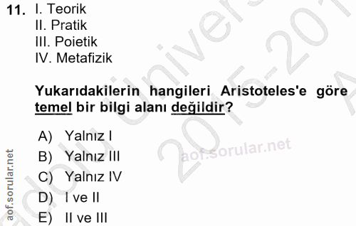 11. soru: I. Teorik Il. Pratik IlI. Poietik IV. Metafizik Yukarıdakilerin hangileri Aristoteles'e göre temel bir bilgi alanı de…