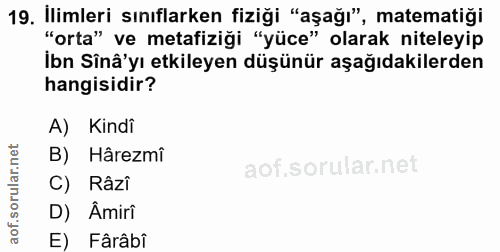 19. soru: İlimleri sınıflarken fiziği "aşağı", matematiği "orta" ve metafiziği "yüce" olarak niteleyip İbn Sînâ'yı etkileyen dü…
