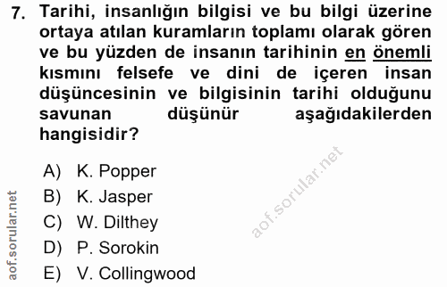 7. soru: Tarihi, insanlığın bilgisi ve bu bilgi üzerine ortaya atılan kuramların toplamı olarak gören ve bu yüzden de insanın…