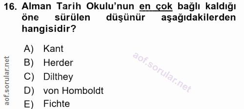 16. soru: Alman Tarih Okulu'nun en çok bağlı kaldığı öne sürülen düşünür aşağıdakilerden hangisidir? A) Kant B) Herder C) Dilth…