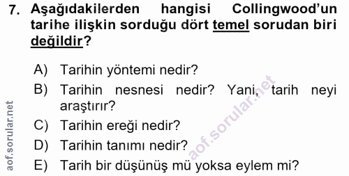 7. soru: Aşağıdakilerden hangisi Collingwood'un tarihe ilişkin sorduğu dört temel sorudan biri değildir? A) Tarihin yöntemi ne…