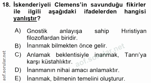 18. soru: Iskenderiyeli Cemens'in savunduğu fikirler ile ilgili aşagidaki ifadelerden hangisi yanlıştır? A) Gnostik anlayışa sa…