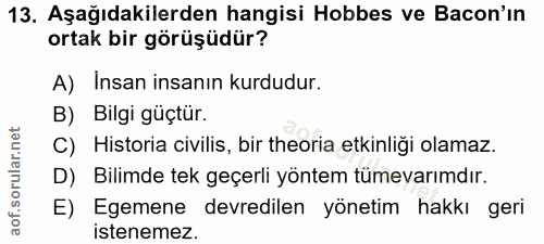 13. soru: Aşağıdakilerden hangisi Hobbes ve Bacon'ın ortak bir görüşüdür? A) Insan insanın kurdudur. B) Bilgi güçtür. C) Histor…