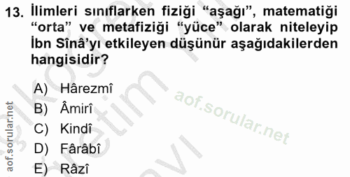 13. soru: İlimleri sınıflarken fiziği "aşağı", matematiği "orta" ve metafiziği "yüce" olarak niteleyip Ibn Sinâ'yı etkileyen dü…