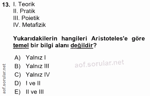13. soru: I. Teorik Il. Pratik IlI. Poietik IV. Metafizik Yukarıdakilerin hangileri Aristoteles'e göre temel bir bilgi alanı de…
