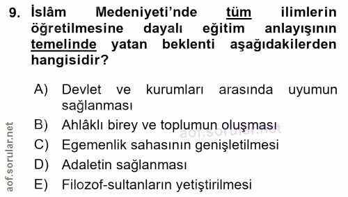 9. soru: Islâm Medeniyeti'nde tüm ilimlerin öğretilmesine dayalı eğitim anlayışının temelinde yatan beklenti aşağıdakilerden h…