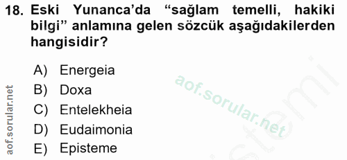 18. soru: Eski Yunanca'da "sağlam temelli, hakiki bilgi" anlamına gelen sözcük aşağıdakilerden hangisidir? A) Energeia B) Doxa…