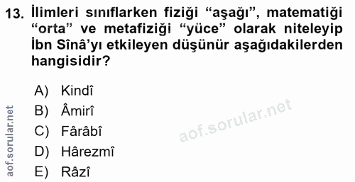 13. soru: İlimleri sınıflarken fiziği "aşağı", matematiği "orta" ve metafiziği "yüce" olarak niteleyip İbn Sînâ'yı etkileyen dü…