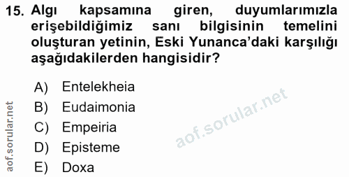 15. soru: Algi kapsamına giren, duyumlarımızla erişebildiğimiz sanı bilgisinin temelini oluşturan yetinin, Eski Yunanca'daki ka…