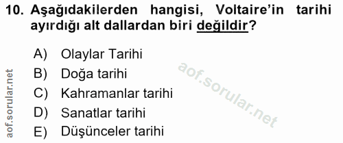 10. soru: Aşağıdakilerden hangisi, Voltaire'in tarihi ayırdığı alt dallardan biri değildir? A) Olaylar Tarihi B) Doğa tarihi C)…