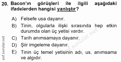 20. soru: Bacon'ın görüşleri ile ilgili aşağıdaki ifadelerden hangisi yanlıştır? A) Felsefe usa dayanır. B) Tinin, olgularla il…