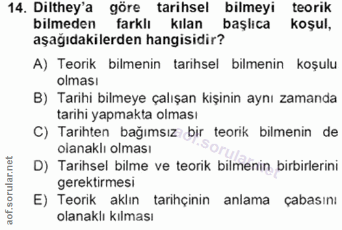 14. soru: Dilthey'a göre tarihsel bilmeyi teorik bilmeden farklı kılan başlıca koşul, aşağıdakilerden hangisidir? A) Teorik bil…