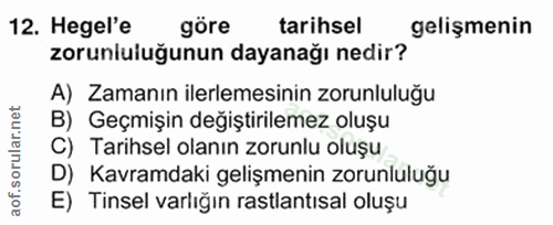 12. soru: Hegel'e göre tarihsel gelişmenin zorunluluğunun dayanağı nedir? A) Zamanın ilerlemesinin zorunluluğu B) Geçmişin deği…