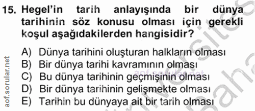 15. soru: Hegel'in tarih anlayışında bir dünya tarihinin söz konusu olması için gerekli koşul aşağıdakilerden hangisidir? A) Dü…