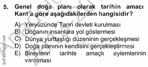 5. soru: Genel doğa planı olarak tarihin amacı Kant'a göre aşağıdakilerden hangisidir? A) Yeryüzünde Tanri devleti kurulması B…