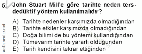 5. soru: John Stuart Mill'e göre tarihte neden ters- dedüktif yöntem kullanılmalıdır? A) Tarihte nedenler karşımızda olmadığın…