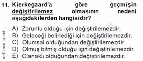 11. soru: Kierkegaard'a göre geçmişin degiştirilemez olmasının nedeni aşağıdakilerden hangisidir? A) Zorunlu olduğu için değişt…