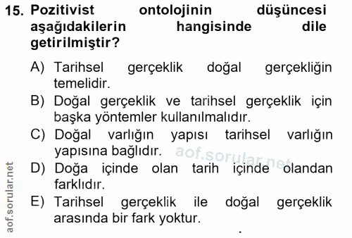 15. soru: Pozitivist ontolojinin düşüncesi aşağıdakilerin hangisinde dile getirilmiştir? A) Tarihsel gerçeklik dogal gerçekligi…