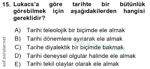 15. soru: Lukacs'a göre tarihte bir bütünlük görebilmek için aşağıdakilerden hangisi gereklidir? A) Tarihi teleolojik bir biçim…
