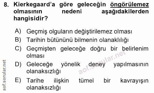 8. soru: Kierkegaard'a göre geleceğin öngörülemez olmasının nedeni aşağıdakilerden hangisidir? A) Geçmiş olguların değiştirile…
