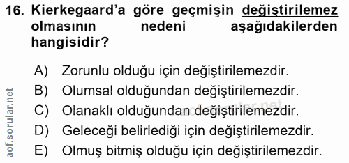 16. soru: Kierkegaard'a göre geçmişin değiştirilemez olmasının nedeni aşağıdakilerden hangisidir? A) Zorunlu olduğu için değişt…