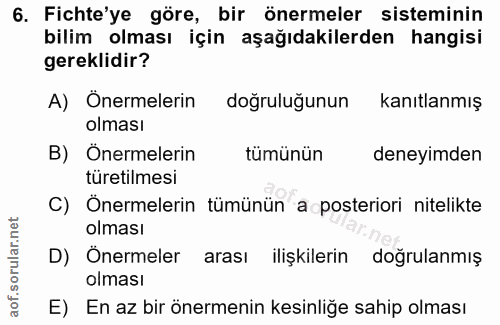 6. soru: Fichte'ye göre, bir önermeler sisteminin bilim olması için aşağıdakilerden hangisi gereklidir? A) Önermelerin doğrulu…