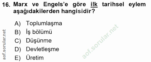 16. soru: Marx ve Engels'e göre ilk tarihsel eylem aşağıdakilerden hangisidir? A) Toplumlaşma B) Iş bölümü Düşünme D) Devletleş…