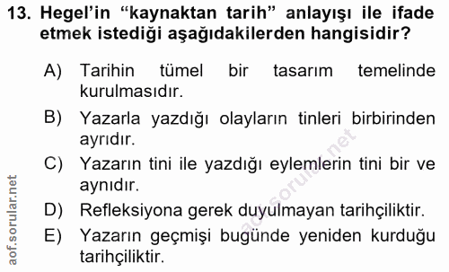 13. soru: Hegel'in "kaynaktan tarih" anlayışı ile ifade etmek istediği aşağıdakilerden hangisidir? A) Tarihin tümel bir tasarım…