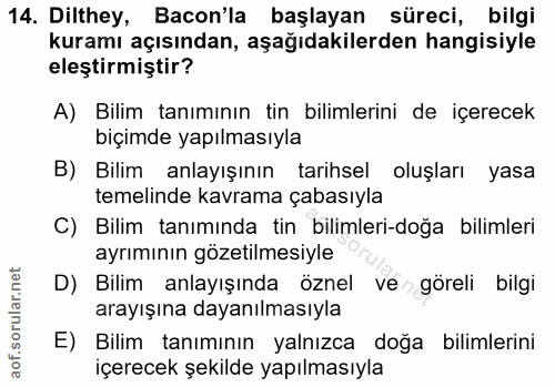 14. soru: Dilthey, Bacon'la başlayan süreci, bilgi kuramı açısından, aşağıdakilerden hangisiyle eleştirmiştir? A) Bilim tanımın…